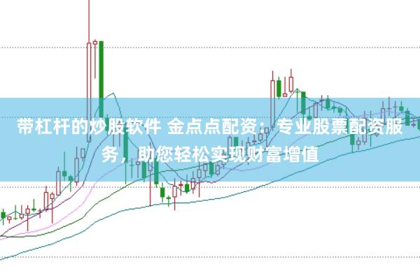 带杠杆的炒股软件 金点点配资:专业股票配资服务,助您轻松实现财富增值