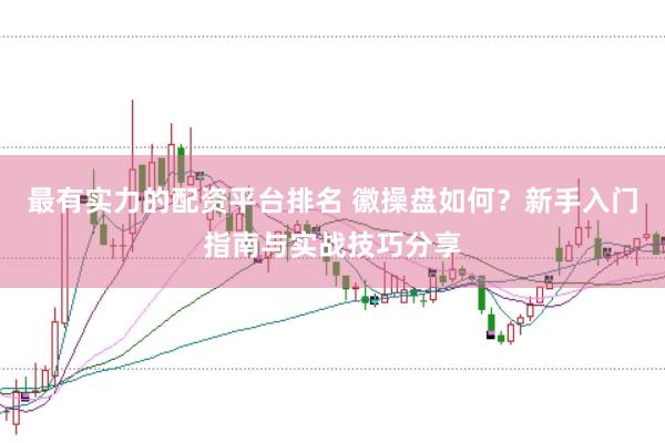 最有实力的配资平台排名 徽操盘如何？新手入门指南与实战技巧分享