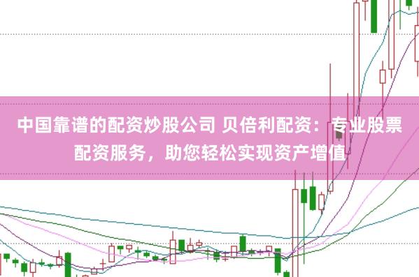 中国靠谱的配资炒股公司 贝倍利配资:专业股票配资服务,助您轻松实现资产增值