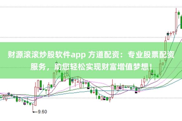 财源滚滚炒股软件app 方道配资：专业股票配资服务，助您轻松实现财富增值梦想！