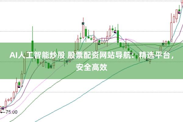 AI人工智能炒股 股票配资网站导航:精选平台,安全高效