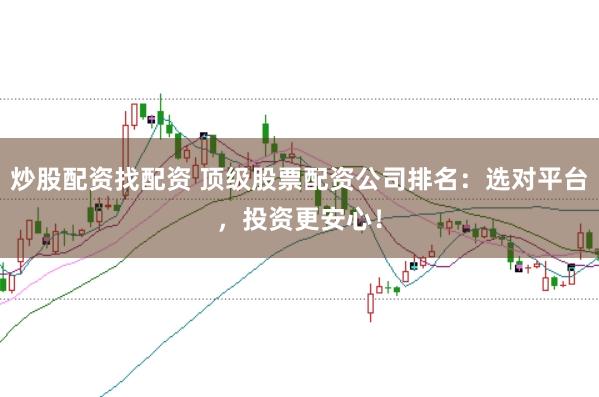 炒股配资找配资 顶级股票配资公司排名：选对平台，投资更安心！