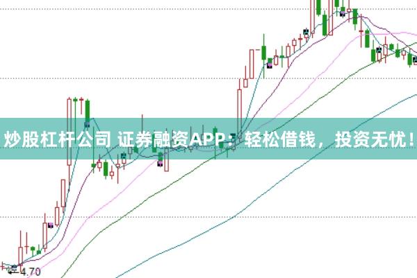 炒股杠杆公司 证券融资APP：轻松借钱，投资无忧！
