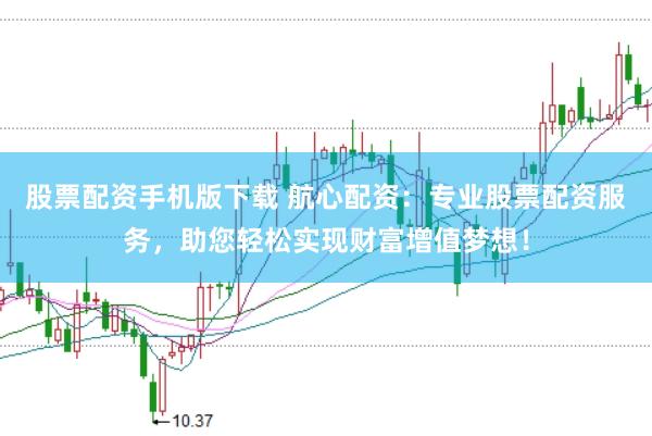 股票配资手机版下载 航心配资:专业股票配资服务,助您轻松实现财富增值梦想!