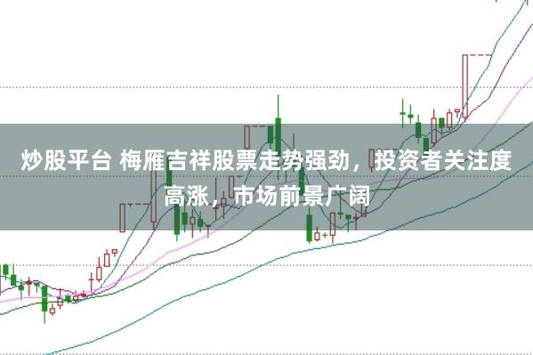 炒股平台 梅雁吉祥股票走势强劲，投资者关注度高涨，市场前景广阔