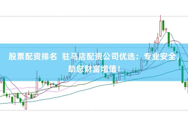 股票配资排名  驻马店配资公司优选：专业安全，助您财富增值！