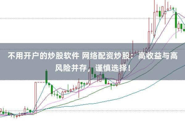 不用开户的炒股软件 网络配资炒股：高收益与高风险并存，谨慎选择！