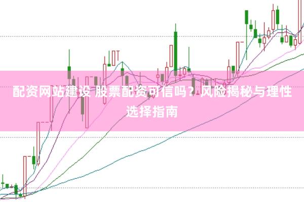 配资网站建设 股票配资可信吗？风险揭秘与理性选择指南
