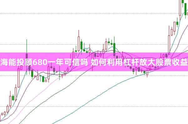海能投顾680一年可信吗 如何利用杠杆放大股票收益