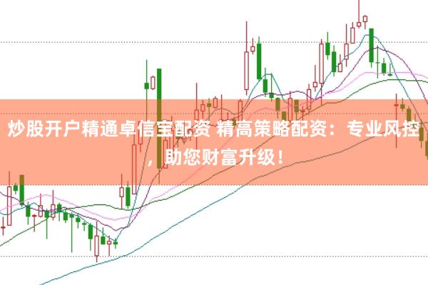 炒股开户精通卓信宝配资 精高策略配资:专业风控,助您财富升级!