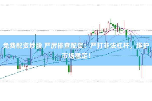 免费配资炒股 严厉排查配资：严打非法杠杆，维护市场稳定！