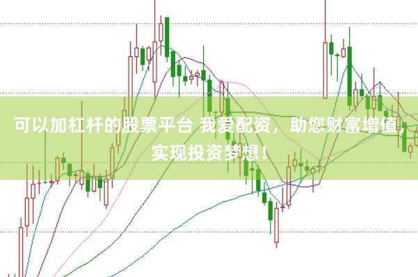 可以加杠杆的股票平台 我爱配资，助您财富增值，实现投资梦想！