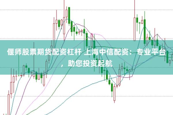 偃师股票期货配资杠杆 上海中信配资：专业平台，助您投资起航