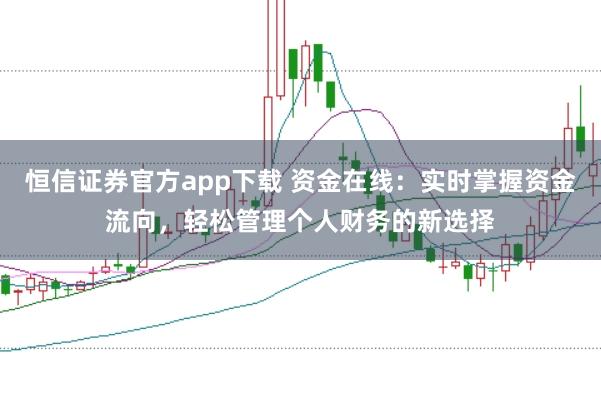 恒信证券官方app下载 资金在线:实时掌握资金流向,轻松管理个人财务的新选择