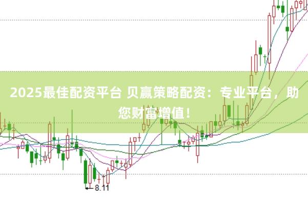 2025最佳配资平台 贝赢策略配资：专业平台，助您财富增值！