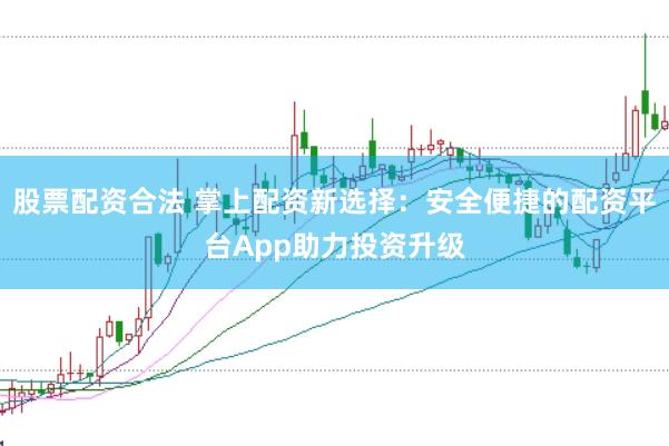 股票配资合法 掌上配资新选择:安全便捷的配资平台App助力投资升级