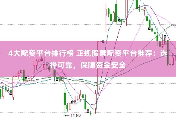 4大配资平台排行榜 正规股票配资平台推荐：选择可靠，保障资金安全