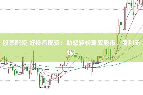 股票配资 好操盘配资：助您轻松驾驭股市，盈利无忧！