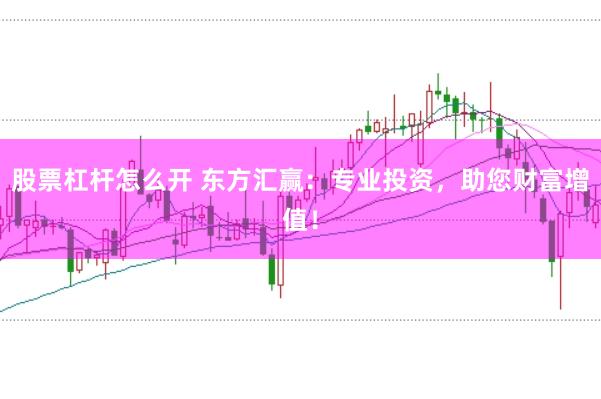 股票杠杆怎么开 东方汇赢：专业投资，助您财富增值！