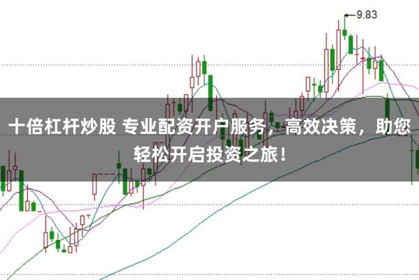 十倍杠杆炒股 专业配资开户服务,高效决策,助您轻松开启投资之旅!