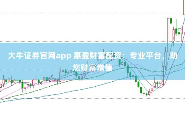 大牛证券官网app 惠盈财富配资：专业平台，助您财富增值