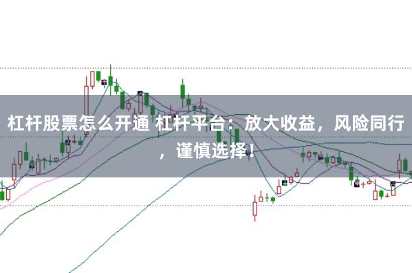 杠杆股票怎么开通 杠杆平台：放大收益，风险同行，谨慎选择！