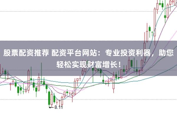 股票配资推荐 配资平台网站:专业投资利器,助您轻松实现财富增长!