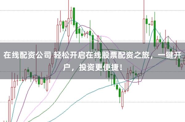 在线配资公司 轻松开启在线股票配资之旅,一键开户,投资更便捷!