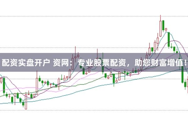 配资实盘开户 资网:专业股票配资,助您财富增值!