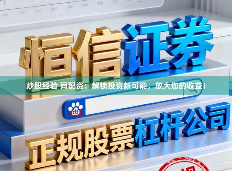 炒股经验 同配资：解锁投资新可能，放大您的收益！