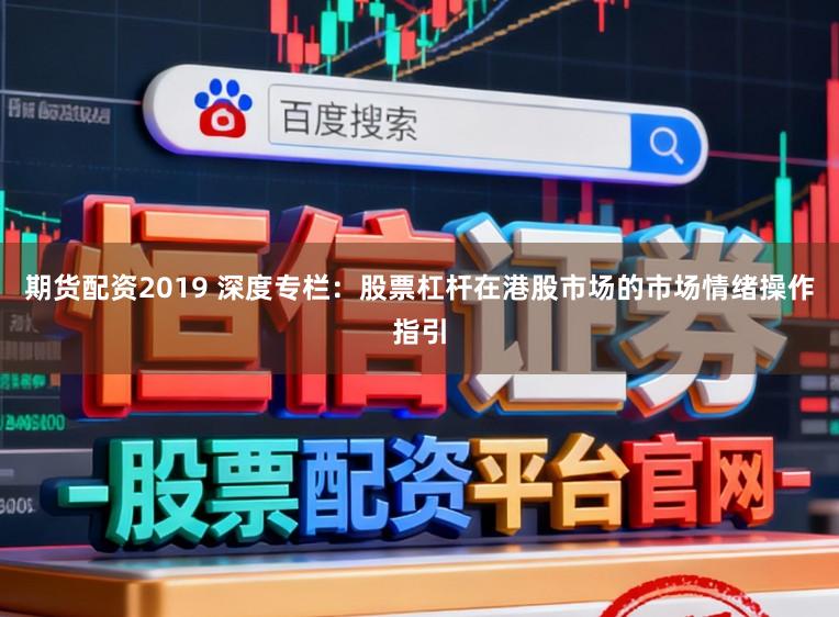 期货配资2019 深度专栏：股票杠杆在港股市场的市场情绪操作指引