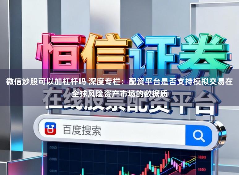 微信炒股可以加杠杆吗 深度专栏:配资平台是否支持模拟交易在全球风险资产市场的数据质