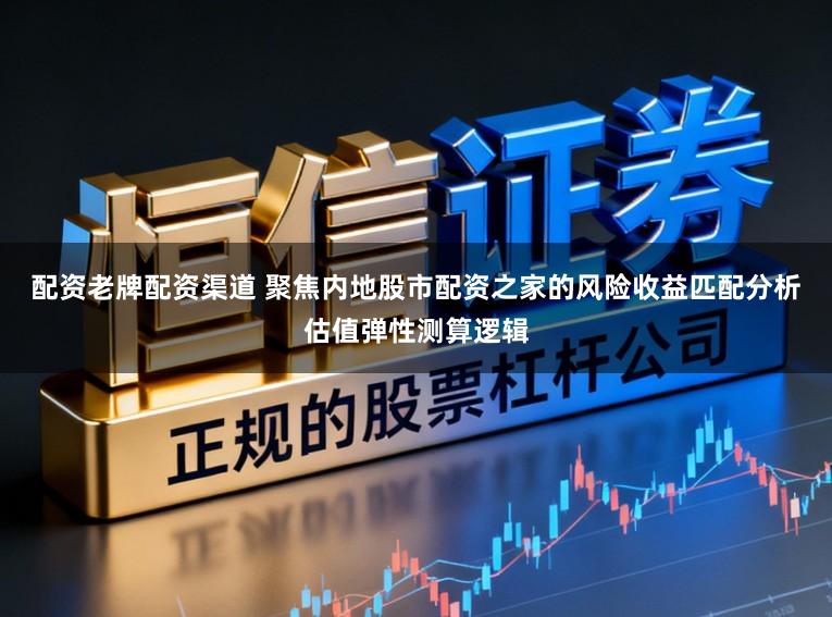 配资老牌配资渠道 聚焦内地股市配资之家的风险收益匹配分析估值弹性测算逻辑