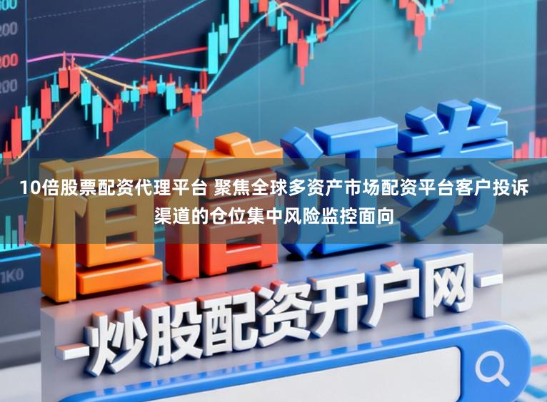 10倍股票配资代理平台 聚焦全球多资产市场配资平台客户投诉渠道的仓位集中风险监控面向