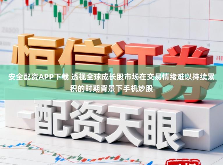 安全配资APP下载 透视全球成长股市场在交易情绪难以持续累积的时期背景下手机炒股