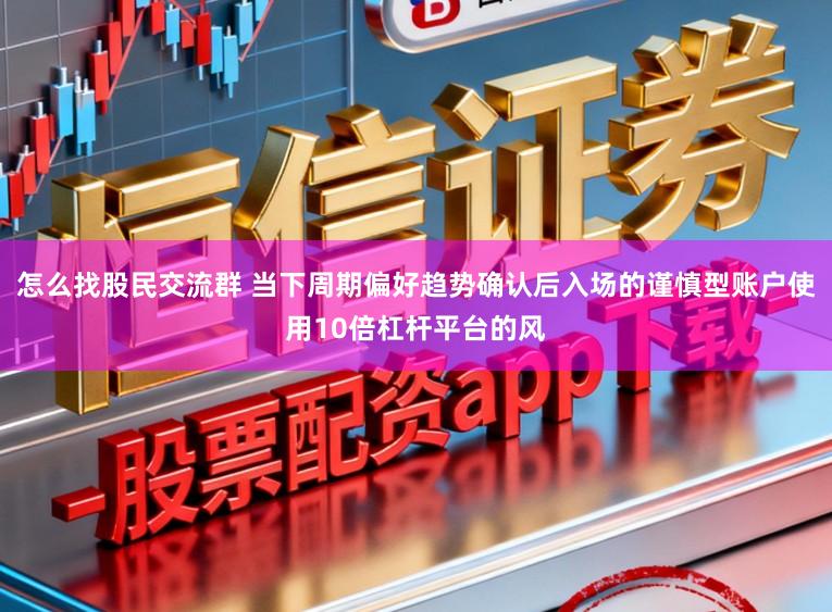 怎么找股民交流群 当下周期偏好趋势确认后入场的谨慎型账户使用10倍杠杆平台的风