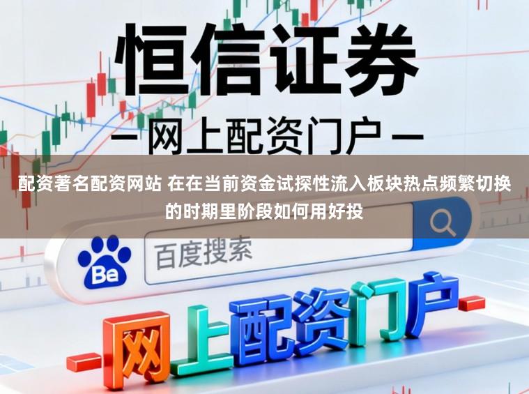 配资著名配资网站 在在当前资金试探性流入板块热点频繁切换的时期里阶段如何用好投