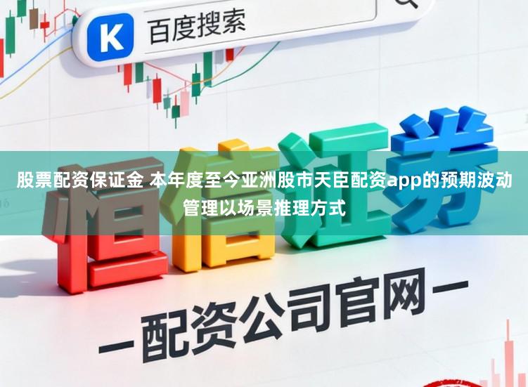 股票配资保证金 本年度至今亚洲股市天臣配资app的预期波动管理以场景推理方式