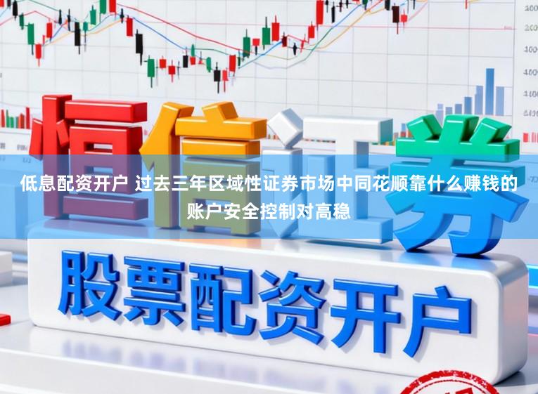 低息配资开户 过去三年区域性证券市场中同花顺靠什么赚钱的账户安全控制对高稳