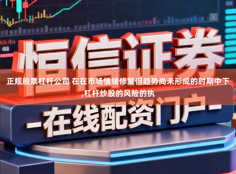 正规股票杠杆公司 在在市场情绪修复但趋势尚未形成的时期中下,杠杆炒股的风险的执