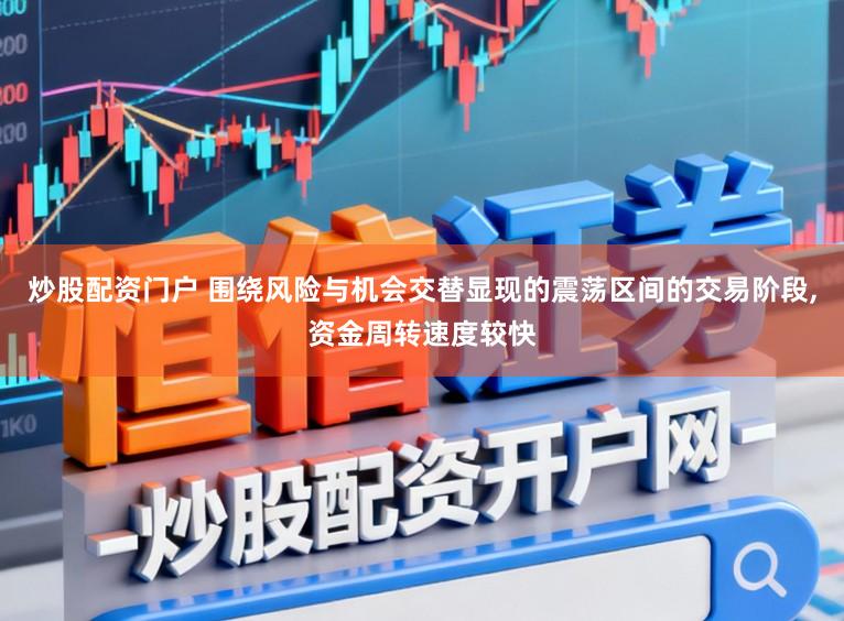 炒股配资门户 围绕风险与机会交替显现的震荡区间的交易阶段，资金周转速度较快