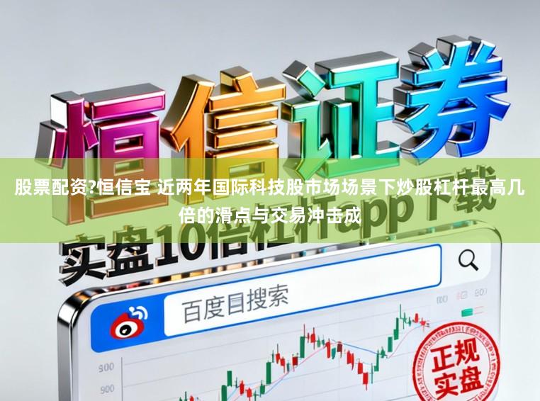 股票配资?恒信宝 近两年国际科技股市场场景下炒股杠杆最高几倍的滑点与交易冲击成