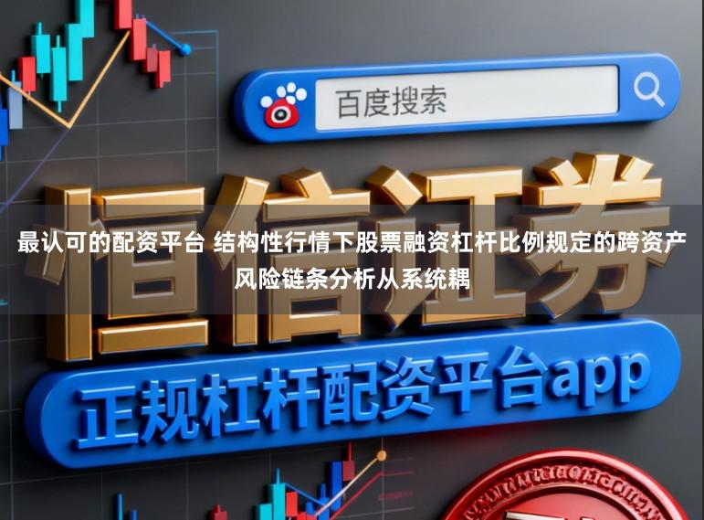 最认可的配资平台 结构性行情下股票融资杠杆比例规定的跨资产风险链条分析从系统耦