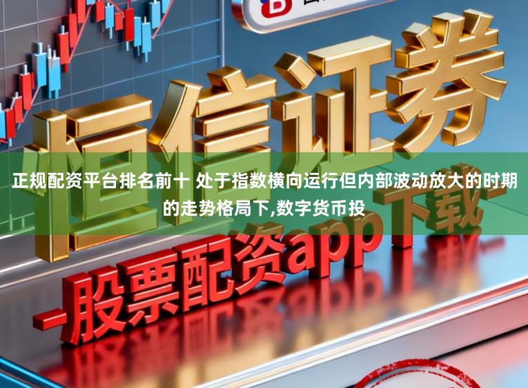 正规配资平台排名前十 处于指数横向运行但内部波动放大的时期的走势格局下,数字货币投