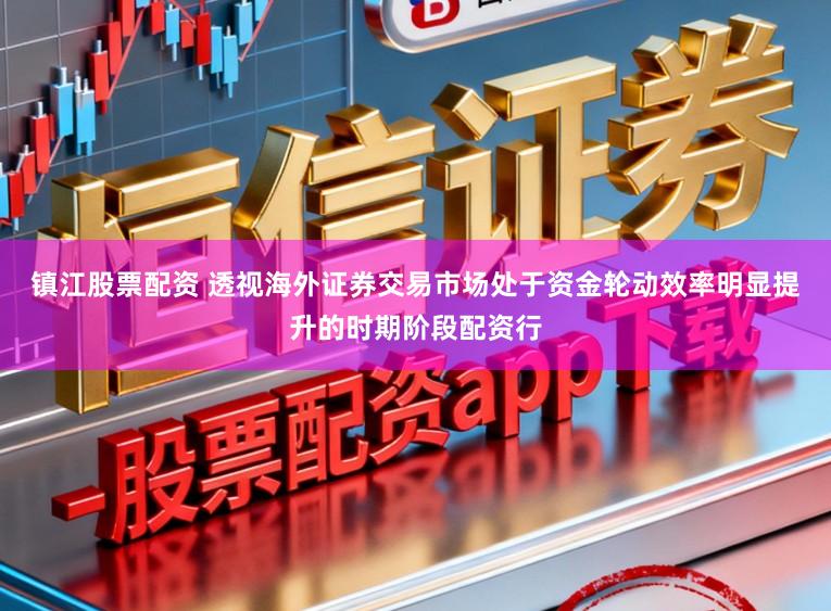 镇江股票配资 透视海外证券交易市场处于资金轮动效率明显提升的时期阶段配资行