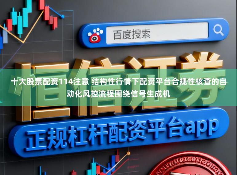 十大股票配资114注意 结构性行情下配资平台合规性核查的自动化风控流程围绕信号生成机