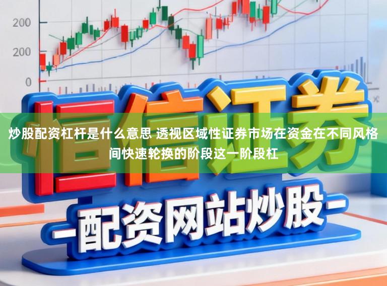 炒股配资杠杆是什么意思 透视区域性证券市场在资金在不同风格间快速轮换的阶段这一阶段杠