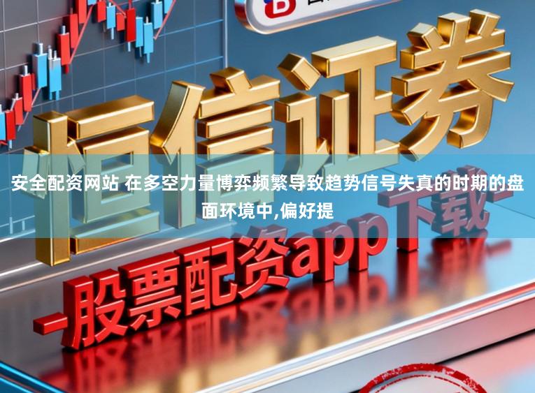 安全配资网站 在多空力量博弈频繁导致趋势信号失真的时期的盘面环境中,偏好提