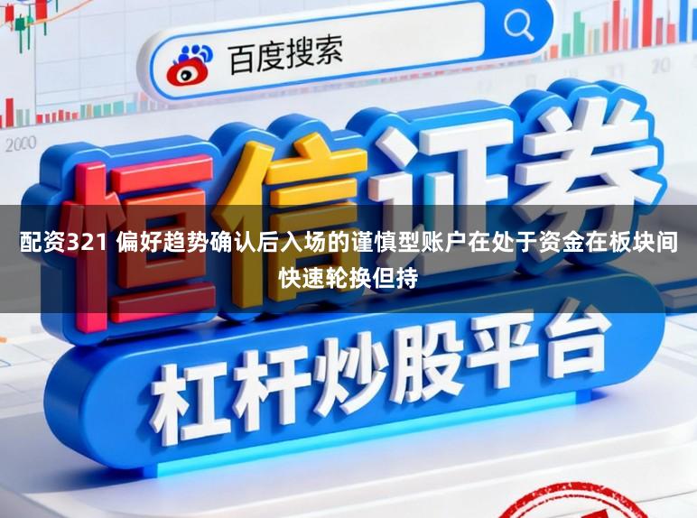 配资321 偏好趋势确认后入场的谨慎型账户在处于资金在板块间快速轮换但持