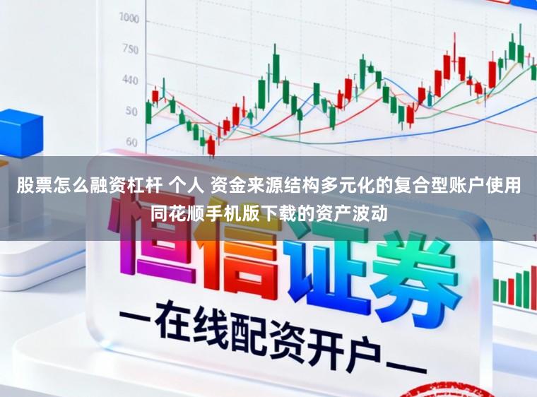 股票怎么融资杠杆 个人 资金来源结构多元化的复合型账户使用同花顺手机版下载的资产波动
